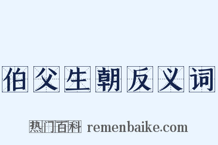 伯父生朝反义词是什么意思的图片